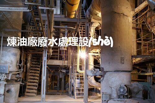 煉油廠廢水處理設(shè)計(jì)的創(chuàng)新與以后？